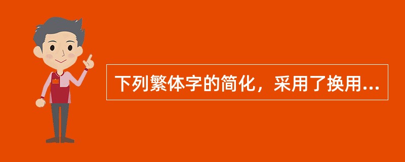 下列繁体字的简化，采用了换用简单符号方法的是（　　）。