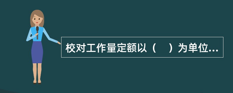 校对工作量定额以（　）为单位。</p>