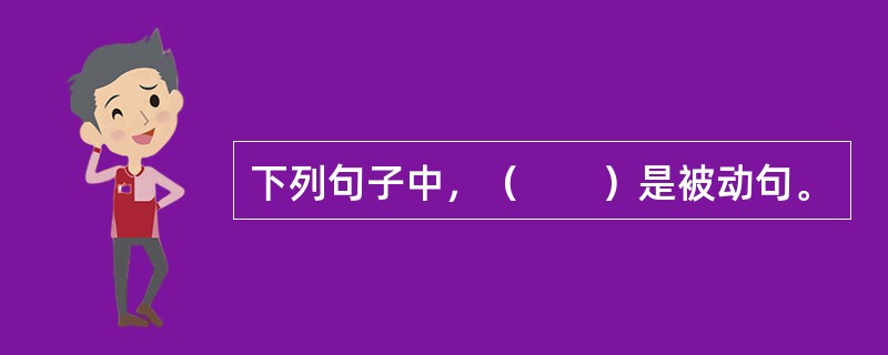 下列句子中，（　　）是被动句。