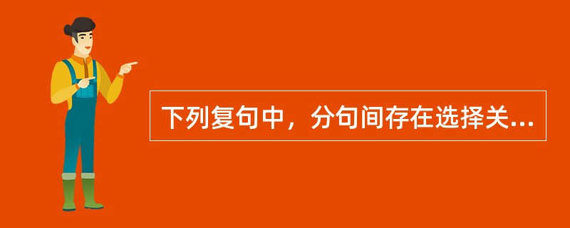 下列复句中，分句间存在选择关系的有（　　）。