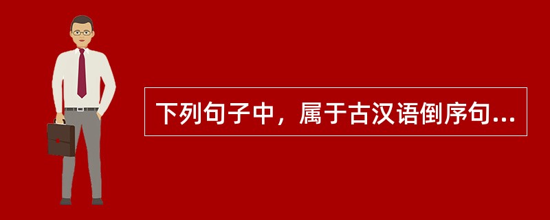 下列句子中，属于古汉语倒序句的有（　　）。[2005年真题]