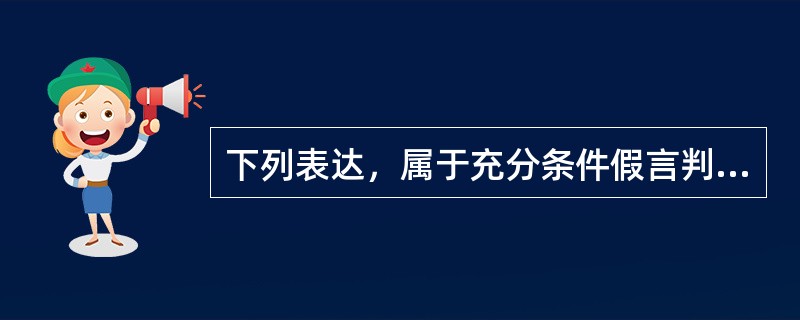 下列表达，属于充分条件假言判断的有（　　）。