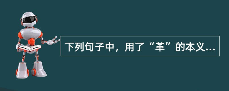下列句子中，用了“革”的本义的有（　　）。