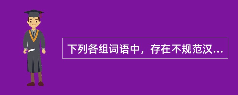 下列各组词语中，存在不规范汉字的是（　　）。