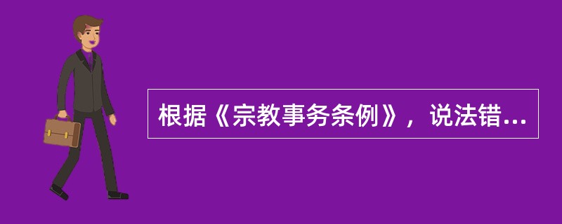 根据《宗教事务条例》，说法错误的是（　　）。