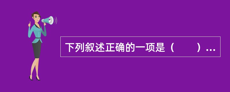 下列叙述正确的一项是（　　）。[2004年真题]