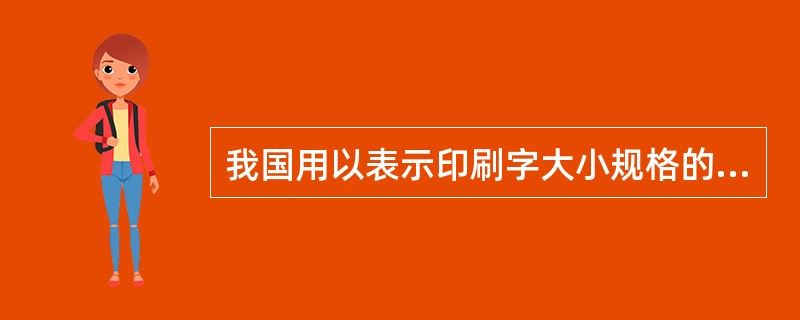 我国用以表示印刷字大小规格的体系有（　　）。