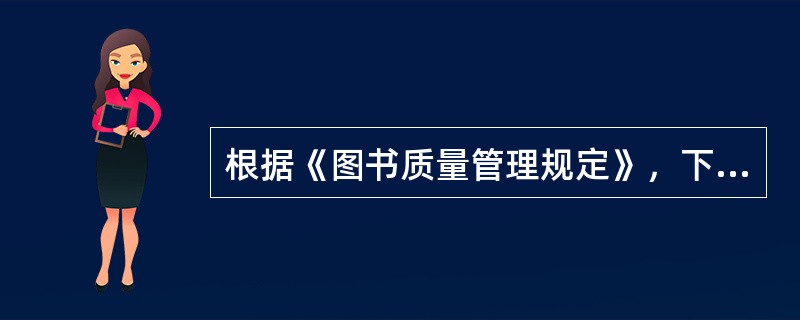 根据《图书质量管理规定》，下列做法中不正确的是（　　）。