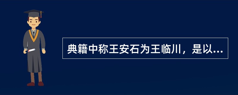 典籍中称王安石为王临川，是以（　　）来称呼。