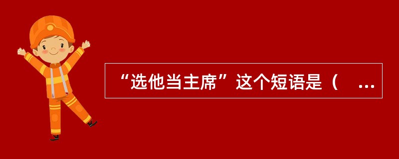 “选他当主席”这个短语是（　　）。