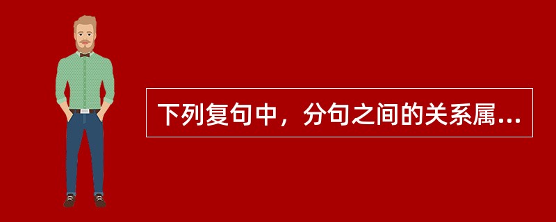 下列复句中，分句之间的关系属于并列关系的是（　　）。