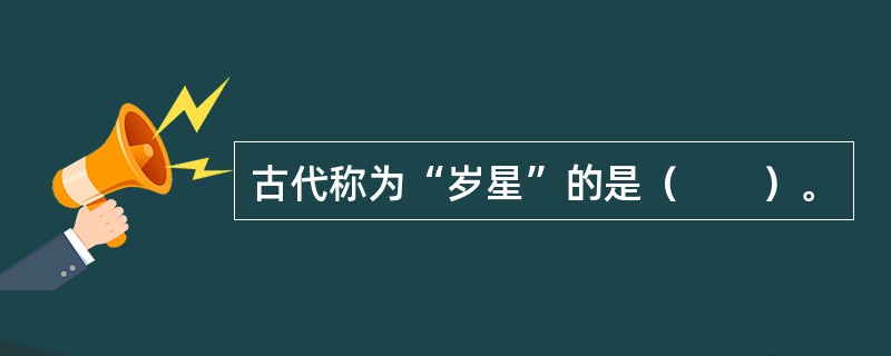 古代称为“岁星”的是（　　）。