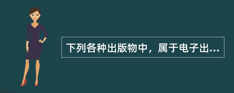 下列各种出版物中，属于电子出版物的是（　　）。