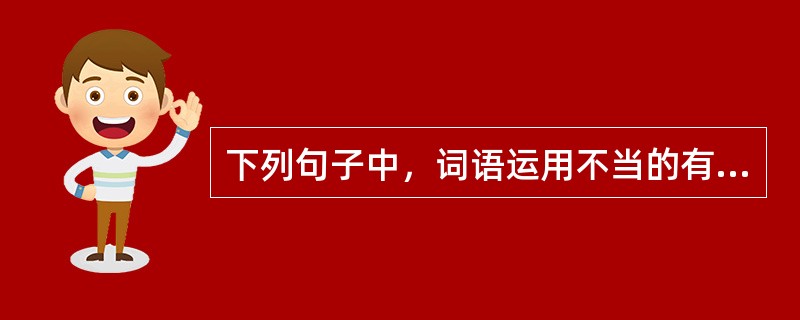 下列句子中，词语运用不当的有（　　）。