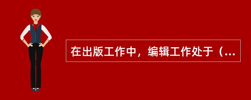 在出版工作中，编辑工作处于（　　）。