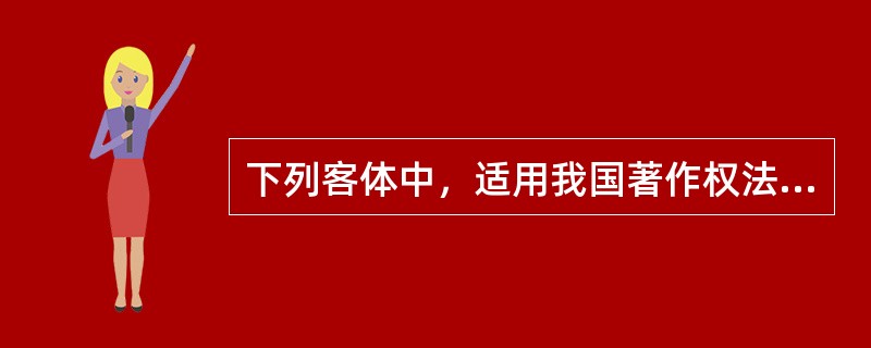 下列客体中，适用我国著作权法保护的是（　　）。