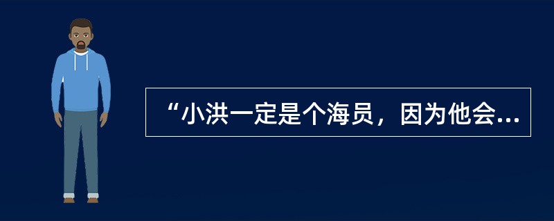 “小洪一定是个海员，因为他会游泳，而所有的海员都是会游泳的”，这句话在运用论证时出现的错误是（　）。