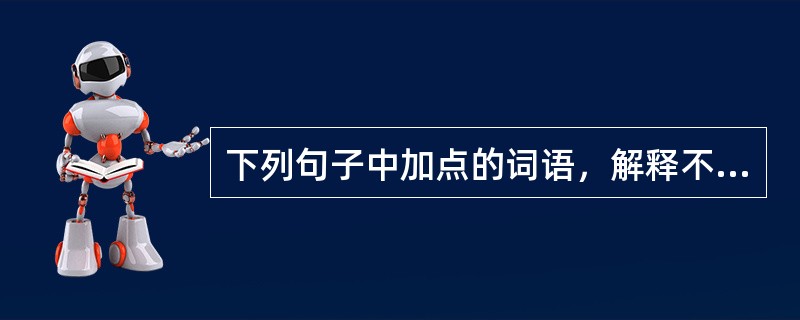 下列句子中加点的词语，解释不当的是（　　）。