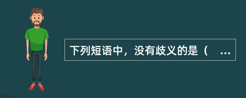 下列短语中，没有歧义的是（　　）。