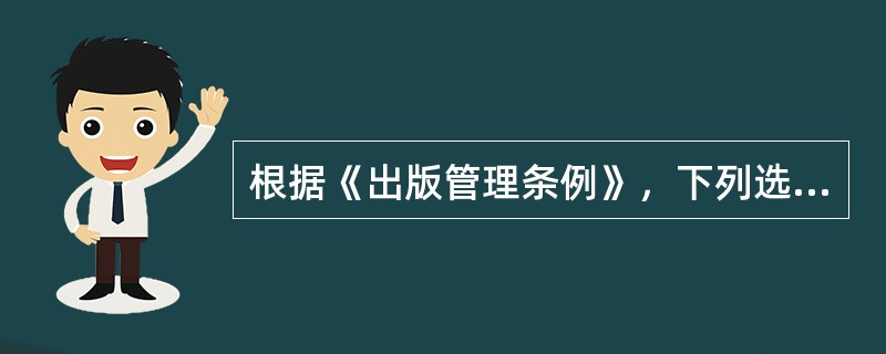 根据《出版管理条例》，下列选题中禁止出版的有（　　）。