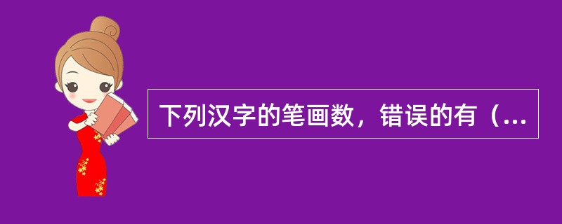 下列汉字的笔画数，错误的有（　　）。