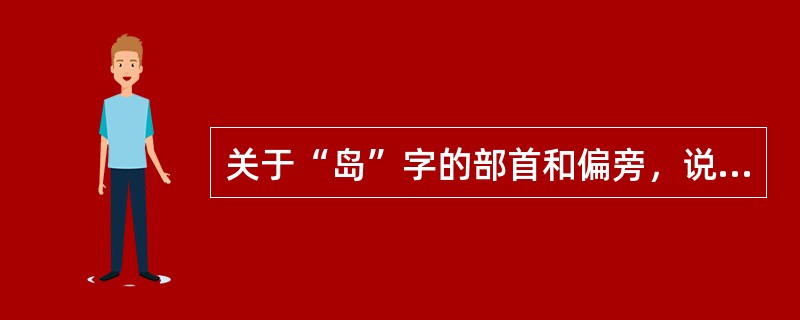 关于“岛”字的部首和偏旁，说法正确的是（　　）。