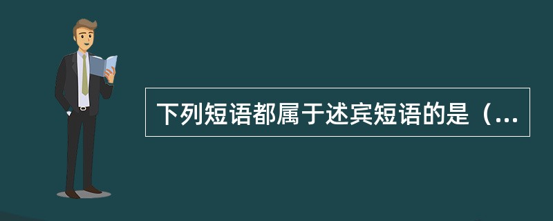 下列短语都属于述宾短语的是（　）。