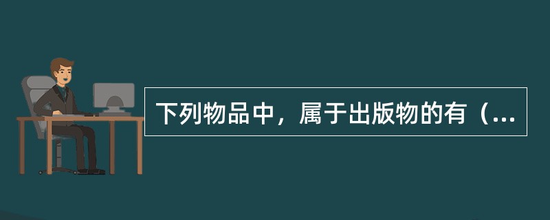 下列物品中，属于出版物的有（　　）。