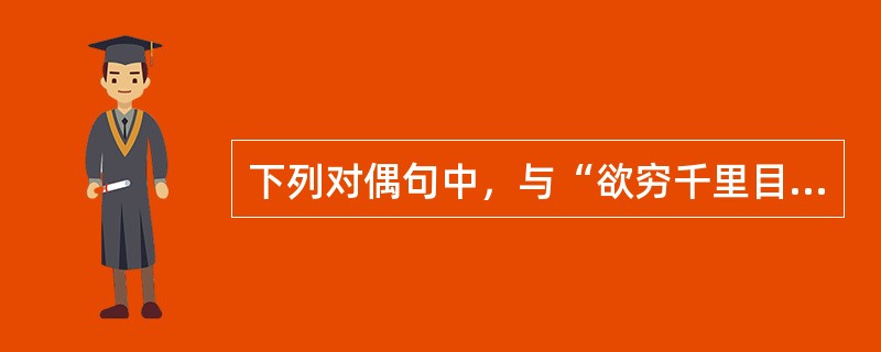 下列对偶句中，与“欲穷千里目，更上一层楼”一样同属“串对”的是（　　）。