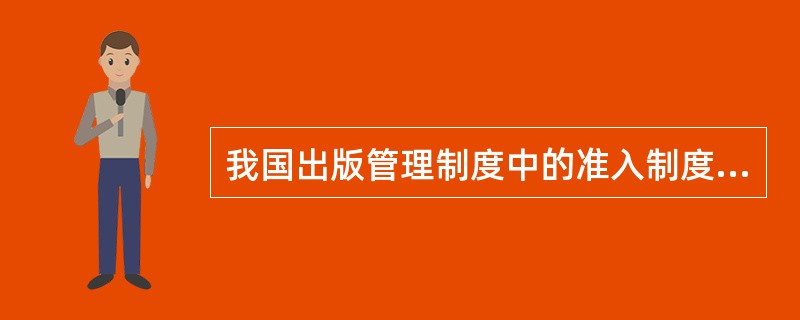 我国出版管理制度中的准入制度包括（　　）等。