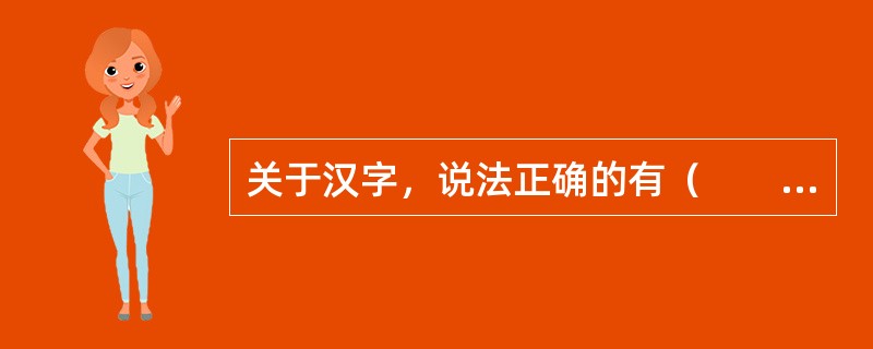关于汉字，说法正确的有（　　）。