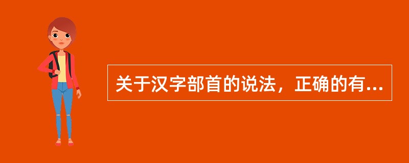 关于汉字部首的说法，正确的有（　　）。