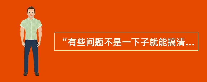 “有些问题不是一下子就能搞清楚的”这个性质判断是（　　）。