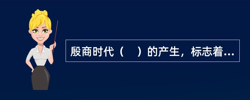 殷商时代（　）的产生，标志着古代中国已跨人文明社会的门槛。