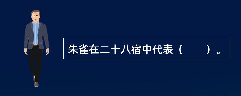 朱雀在二十八宿中代表（　　）。