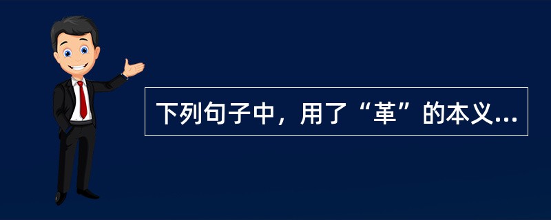 下列句子中，用了“革”的本义的有（　　）。[2006年真题]