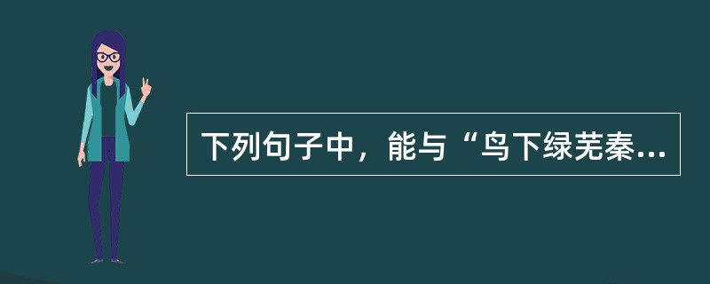 下列句子中，能与“鸟下绿芜秦苑夕”构成对偶的是（　　）。