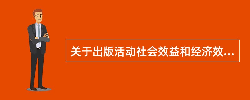 关于出版活动社会效益和经济效益关系的说法，错误的是（　　）。