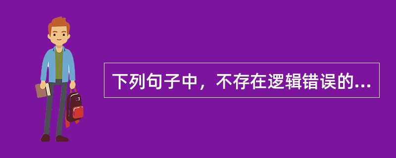 下列句子中，不存在逻辑错误的是（　　）。