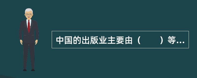 中国的出版业主要由（　　）等构成。