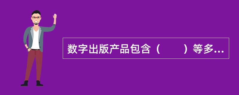 数字出版产品包含（　　）等多种媒体表达类型。