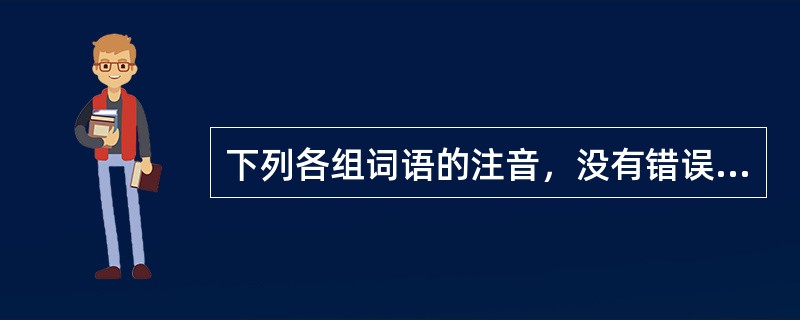 下列各组词语的注音，没有错误的一组是（　　）。