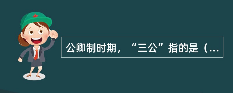 公卿制时期，“三公”指的是（　）。