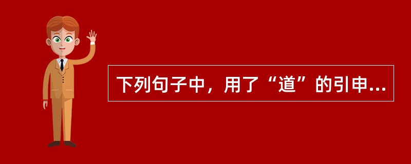 下列句子中，用了“道”的引申义的有（　　）。[2004年真题]