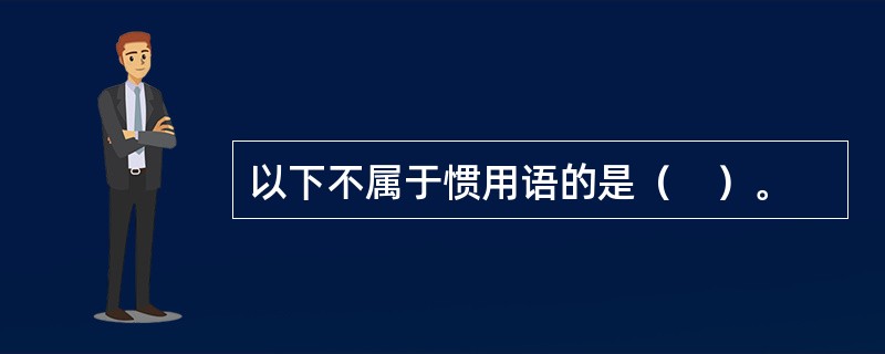 以下不属于惯用语的是（　）。