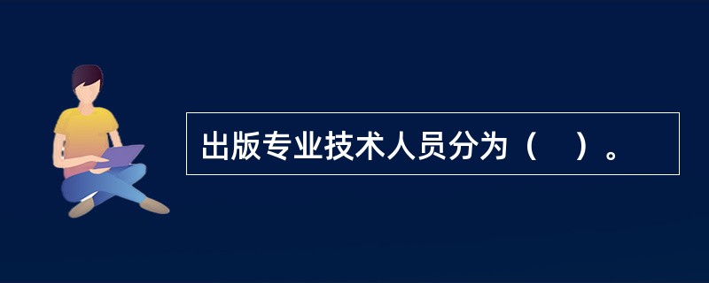 出版专业技术人员分为（　）。