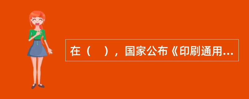 在（　），国家公布《印刷通用汉字字形表》，规定了新的通用的规范印刷体字形，同时宣布废除旧字形。