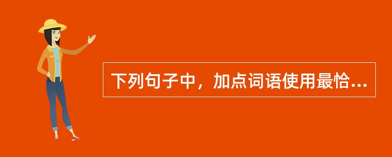 下列句子中，加点词语使用最恰当的是（　　）。[2010年真题]