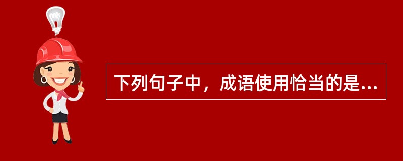 下列句子中，成语使用恰当的是（　　）。[2009年真题]