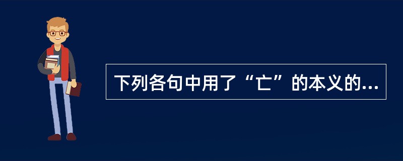 下列各句中用了“亡”的本义的是（　　）。[2003年真题]